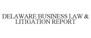 DELAWARE BUSINESS LAW & LITIGATION REPORT