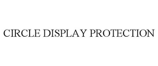 CIRCLE DISPLAY PROTECTION