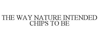 THE WAY NATURE INTENDED CHIPS TO BE