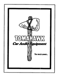 TOMAHAWK CAR AUDIO EQUIPMENT TO MUCH POWER...