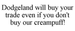 DODGELAND WILL BUY YOUR TRADE EVEN IF YOU DON'T BUY OUR CREAMPUFF!