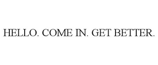 HELLO. COME IN. GET BETTER.