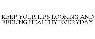 KEEP YOUR LIPS LOOKING AND FEELING HEALTHY EVERYDAY