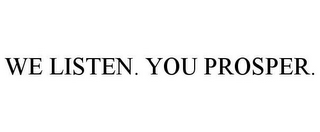 WE LISTEN. YOU PROSPER.