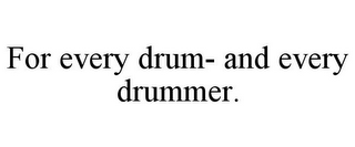 FOR EVERY DRUM- AND EVERY DRUMMER.