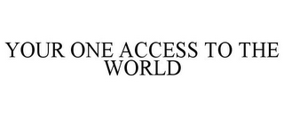 YOUR ONE ACCESS TO THE WORLD