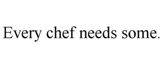 EVERY CHEF NEEDS SOME.