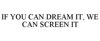 IF YOU CAN DREAM IT, WE CAN SCREEN IT