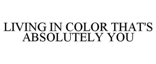 LIVING IN COLOR THAT'S ABSOLUTELY YOU