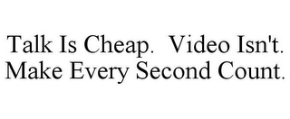 TALK IS CHEAP. VIDEO ISN'T. MAKE EVERY SECOND COUNT.