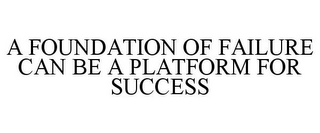 A FOUNDATION OF FAILURE CAN BE A PLATFORM FOR SUCCESS