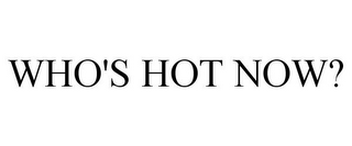 WHO'S HOT NOW?