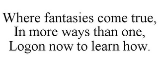 WHERE FANTASIES COME TRUE, IN MORE WAYS THAN ONE, LOGON NOW TO LEARN HOW.