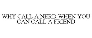 WHY CALL A NERD WHEN YOU CAN CALL A FRIEND