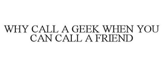 WHY CALL A GEEK WHEN YOU CAN CALL A FRIEND