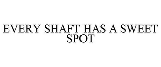 EVERY SHAFT HAS A SWEET SPOT