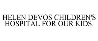 HELEN DEVOS CHILDREN'S HOSPITAL FOR OUR KIDS.