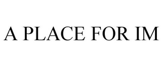 A PLACE FOR IM