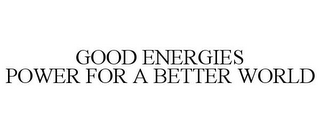 GOOD ENERGIES POWER FOR A BETTER WORLD