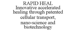 RAPID HEAL INNOVATIVE ACCELERATED HEALING THROUGH PATENTED CELLULAR TRANSPORT, NANO-SCIENCE AND BIOTECHNOLOGY
