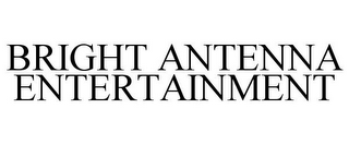 BRIGHT ANTENNA ENTERTAINMENT