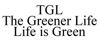 TGL THE GREENER LIFE LIFE IS GREEN