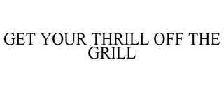 GET YOUR THRILL OFF THE GRILL