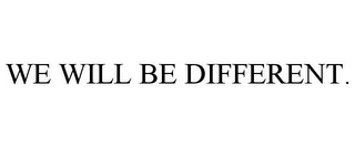 WE WILL BE DIFFERENT.