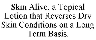 SKIN ALIVE, A TOPICAL LOTION THAT REVERSES DRY SKIN CONDITIONS ON A LONG TERM BASIS.