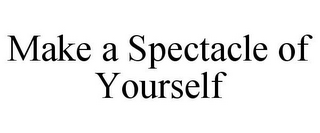 MAKE A SPECTACLE OF YOURSELF