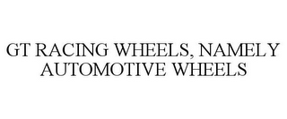 GT RACING WHEELS, NAMELY AUTOMOTIVE WHEELS