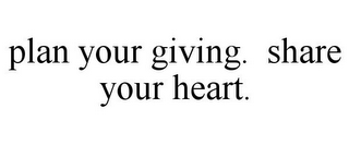 PLAN YOUR GIVING. SHARE YOUR HEART.