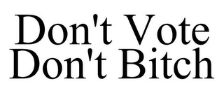 DON'T VOTE DON'T BITCH