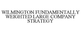 WILMINGTON FUNDAMENTALLY WEIGHTED LARGE COMPANY STRATEGY