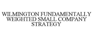 WILMINGTON FUNDAMENTALLY WEIGHTED SMALL COMPANY STRATEGY