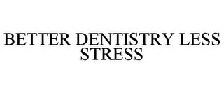 BETTER DENTISTRY LESS STRESS