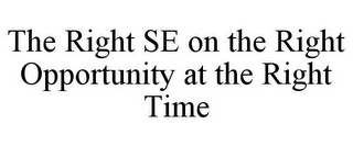 THE RIGHT SE ON THE RIGHT OPPORTUNITY AT THE RIGHT TIME