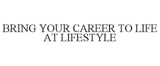 BRING YOUR CAREER TO LIFE AT LIFESTYLE