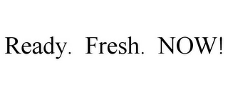 READY. FRESH. NOW!