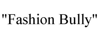 "FASHION BULLY"