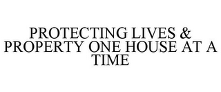 PROTECTING LIVES & PROPERTY ONE HOUSE AT A TIME