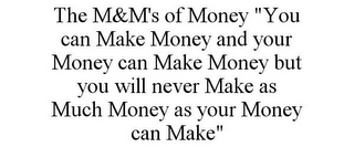 THE M&M'S OF MONEY "YOU CAN MAKE MONEY AND YOUR MONEY CAN MAKE MONEY BUT YOU WILL NEVER MAKE AS MUCH MONEY AS YOUR MONEY CAN MAKE"