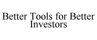 BETTER TOOLS FOR BETTER INVESTORS