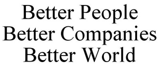 BETTER PEOPLE BETTER COMPANIES BETTER WORLD