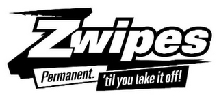Z ZWIPES PERMANENT. 'TIL YOU TAKE IT OFF!