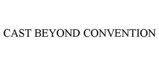 CAST BEYOND CONVENTION