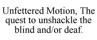 UNFETTERED MOTION, THE QUEST TO UNSHACKLE THE BLIND AND/OR DEAF.