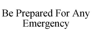 BE PREPARED FOR ANY EMERGENCY
