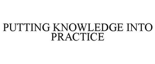 PUTTING KNOWLEDGE INTO PRACTICE