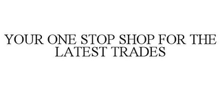 YOUR ONE STOP SHOP FOR THE LATEST TRADES